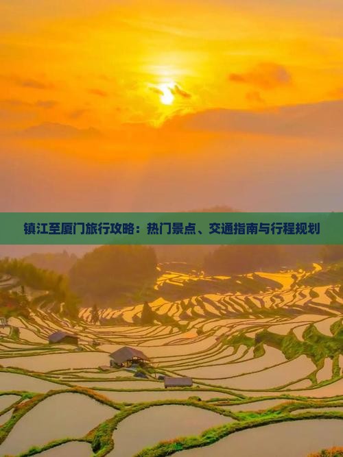 镇江至厦门旅行攻略：热门景点、交通指南与行程规划