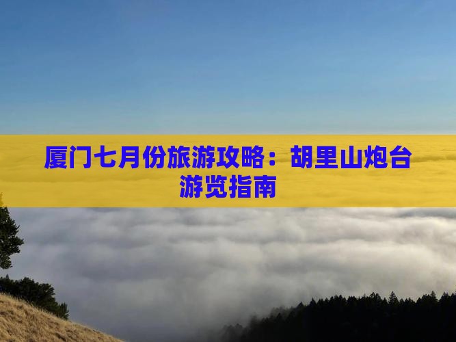 厦门七月份旅游攻略：胡里山炮台游览指南
