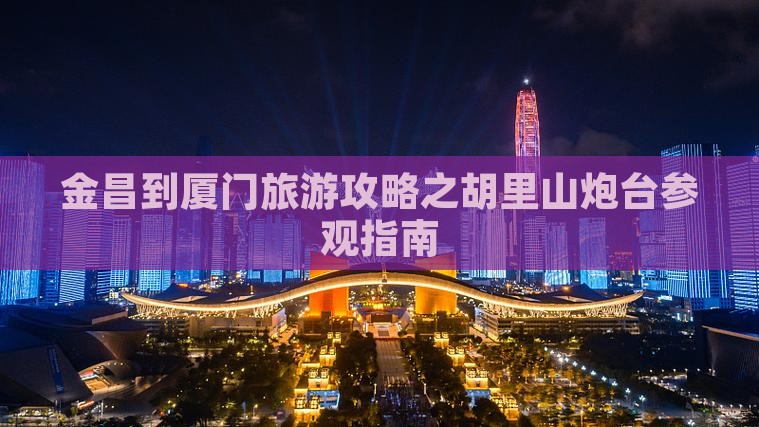 金昌到厦门旅游攻略之胡里山炮台参观指南