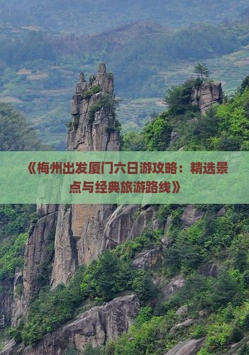 《梅州出发厦门六日游攻略：精选景点与经典旅游路线》