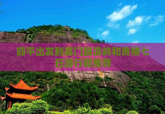 四平出发到厦门鼓浪屿和贵楼七日游行程推荐