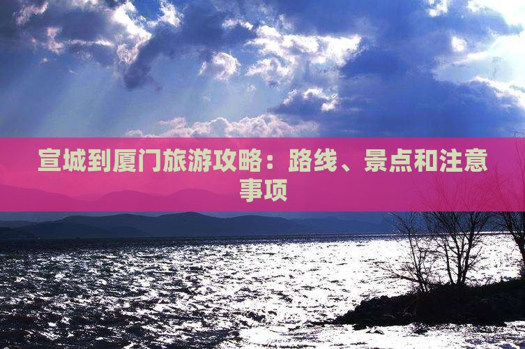 宣城到厦门旅游攻略：路线、景点和注意事项