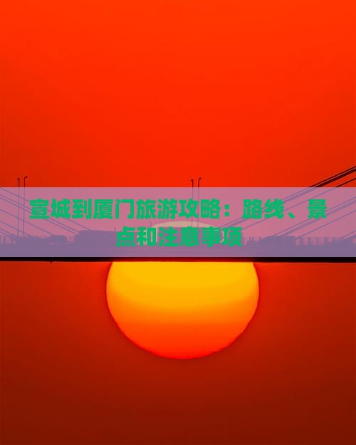 宣城到厦门旅游攻略：路线、景点和注意事项