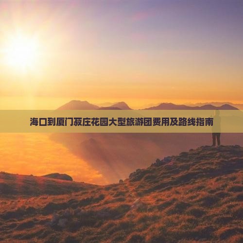 海口到厦门菽庄花园大型旅游团费用及路线指南