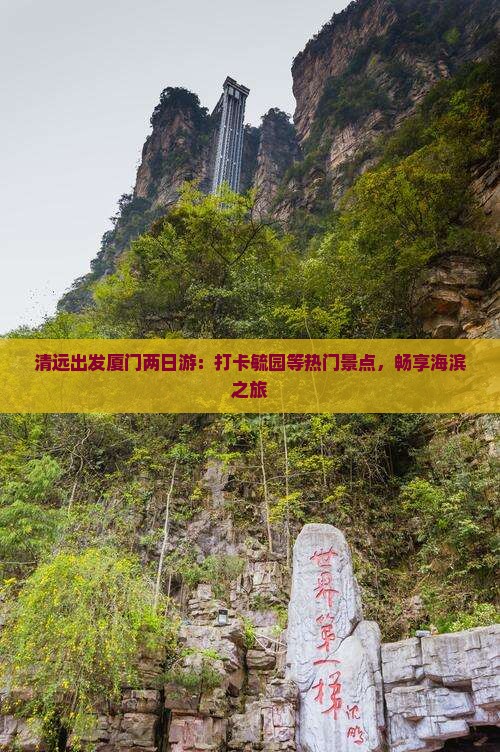 清远出发厦门两日游：打卡毓园等热门景点，畅享海滨之旅