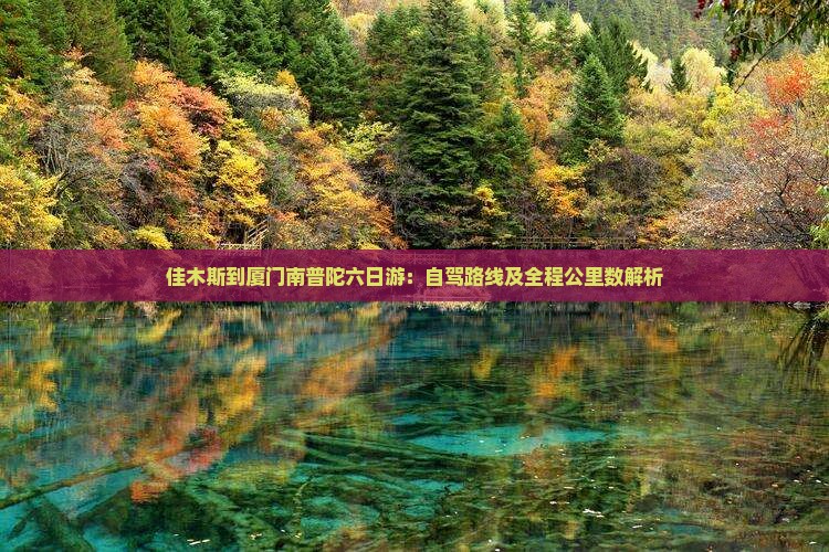 佳木斯到厦门南普陀六日游:自驾路线及全程公里数解析 佳木斯到厦门南普陀六日游:自驾路线及全程公里数解析