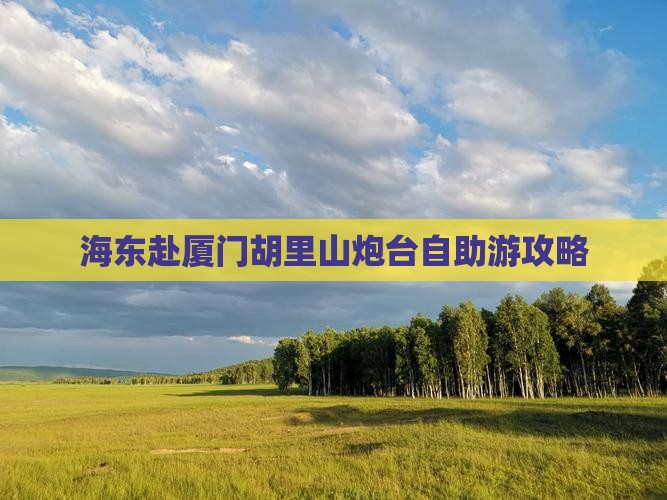海东赴厦门胡里山炮台自助游攻略