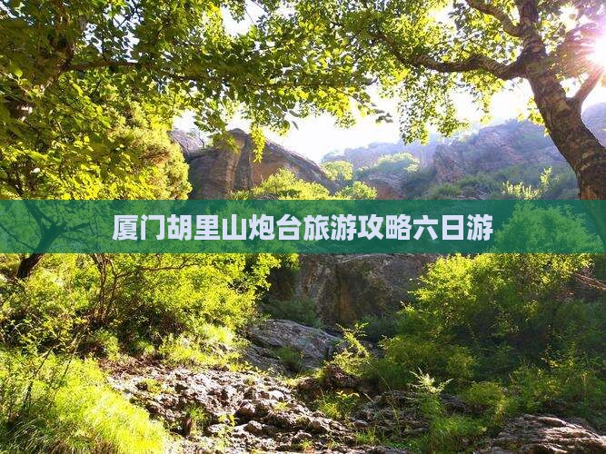 厦门胡里山炮台旅游攻略六日游