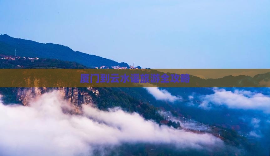 厦门到云水谣旅游全攻略