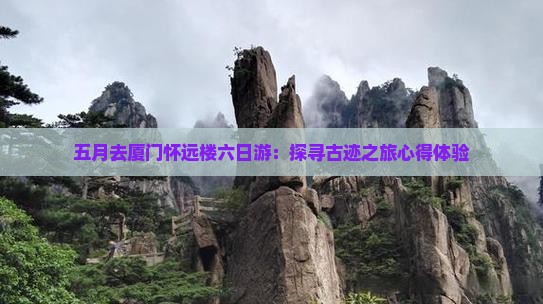五月去厦门怀远楼六日游：探寻古迹之旅心得体验