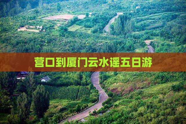 营口到厦门云水谣五日游