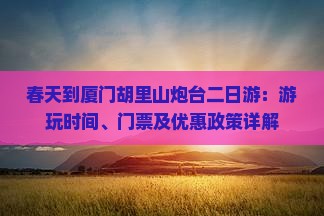 春天到厦门胡里山炮台二日游：游玩时间、门票及优惠政策详解