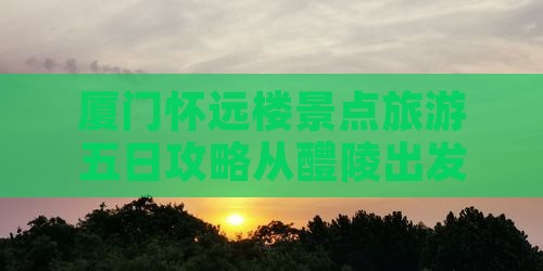 厦门怀远楼景点旅游五日攻略从醴陵出发