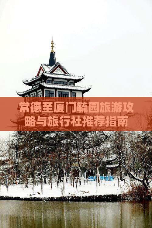 常德至厦门毓园旅游攻略与旅行社推荐指南