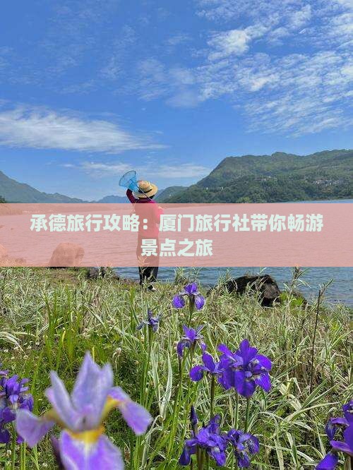 承德旅行攻略：厦门旅行社带你畅游景点之旅