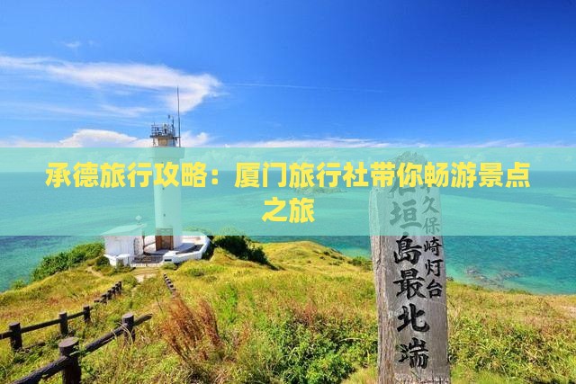 承德旅行攻略：厦门旅行社带你畅游景点之旅