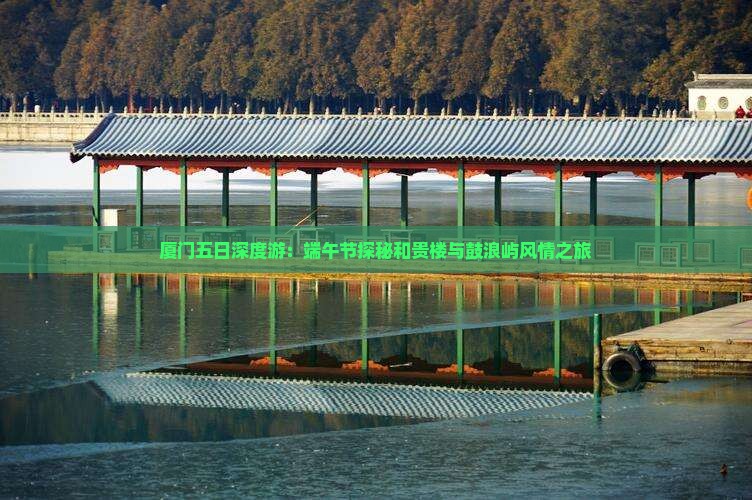 厦门五日深度游：端午节探秘和贵楼与鼓浪屿风情之旅