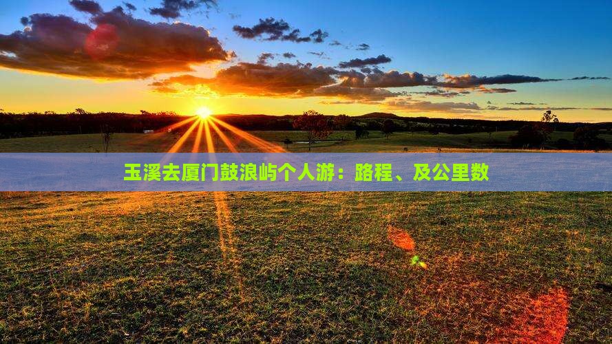 玉溪去厦门鼓浪屿个人游：路程、及公里数