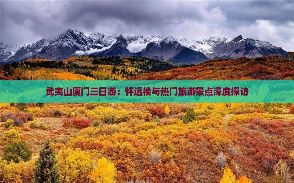 武夷山厦门三日游：怀远楼与热门旅游景点深度探访
