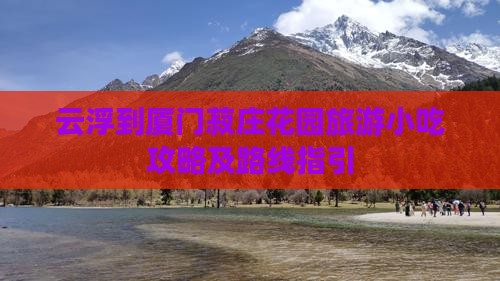 云浮到厦门菽庄花园旅游小吃攻略及路线指引