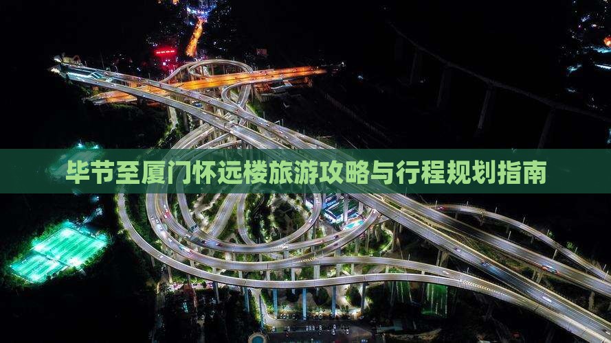 毕节至厦门怀远楼旅游攻略与行程规划指南