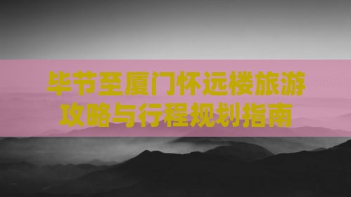 毕节至厦门怀远楼旅游攻略与行程规划指南