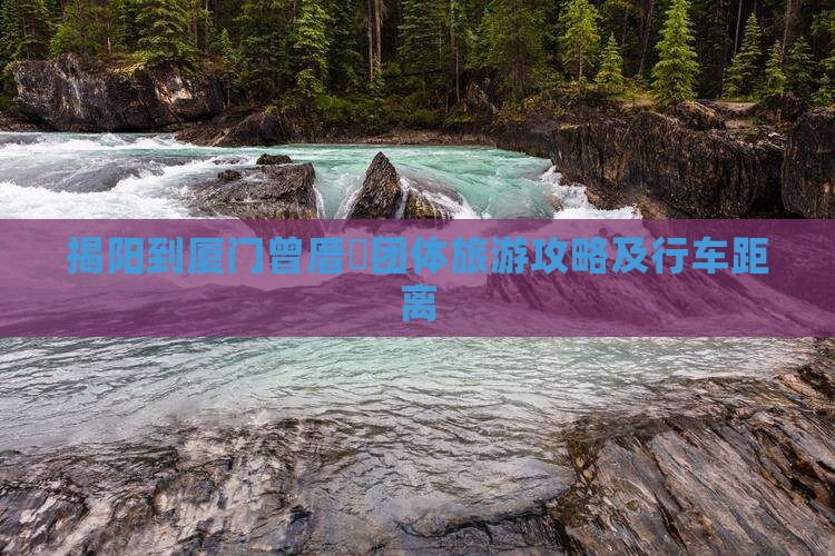 揭阳到厦门曾厝垵团体旅游攻略及行车距离