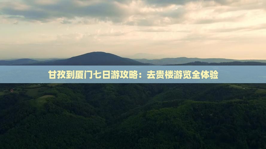 甘孜到厦门七日游攻略：去贵楼游览全体验