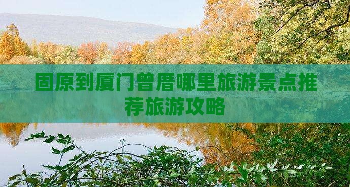 固原到厦门曾厝哪里旅游景点推荐旅游攻略
