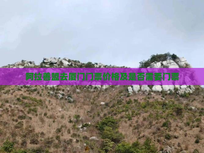 阿拉善盟去厦门门票价格及是否需要门票