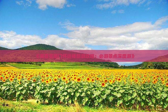 《湘西至厦门怀远楼旅游攻略：必游景点深度游》