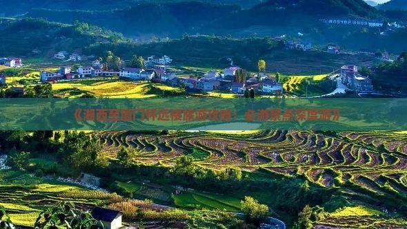 《湘西至厦门怀远楼旅游攻略：必游景点深度游》