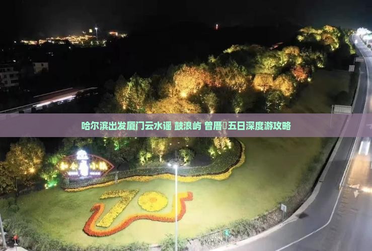 哈尔滨出发厦门云水谣+鼓浪屿+曾厝垵五日深度游攻略