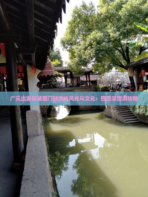 广元出发探秘厦门鼓浪屿风光与文化：四日深度游攻略