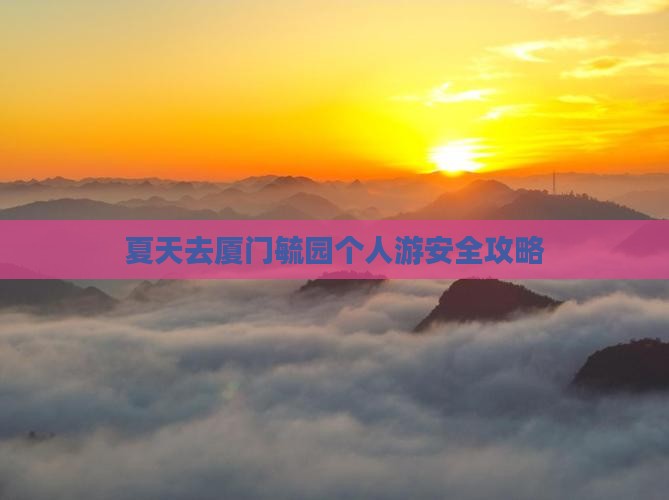 夏天去厦门毓园个人游安全攻略