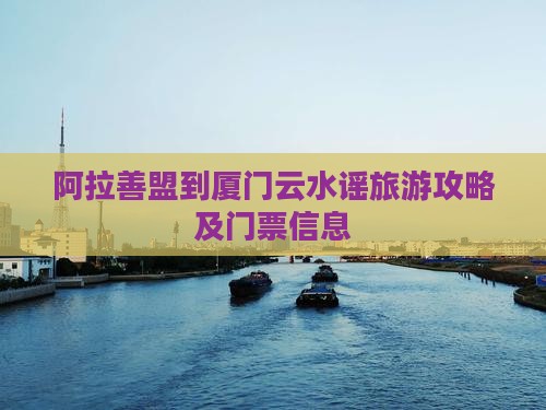 阿拉善盟到厦门云水谣旅游攻略及门票信息