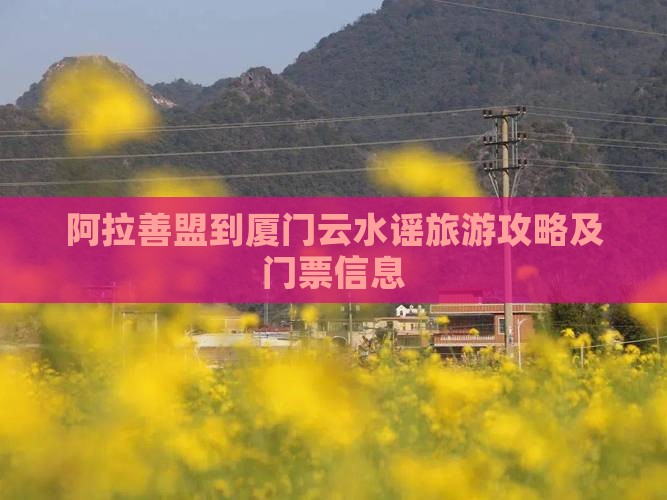 阿拉善盟到厦门云水谣旅游攻略及门票信息
