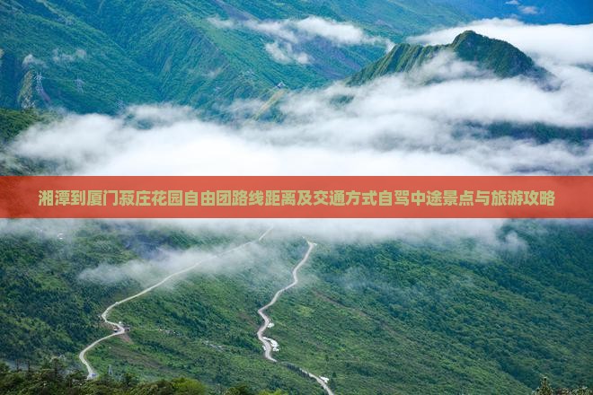 湘潭到厦门菽庄花园自由团路线距离及交通方式自驾中途景点与旅游攻略