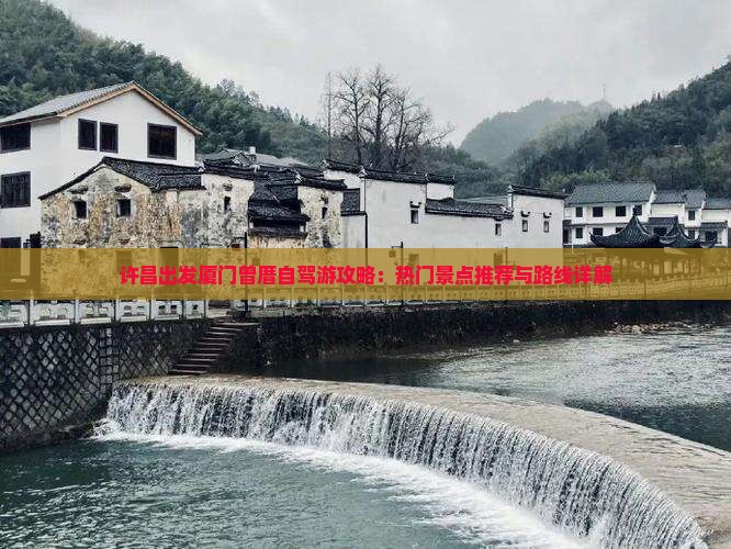 许昌出发厦门曾厝自驾游攻略：热门景点推荐与路线详解