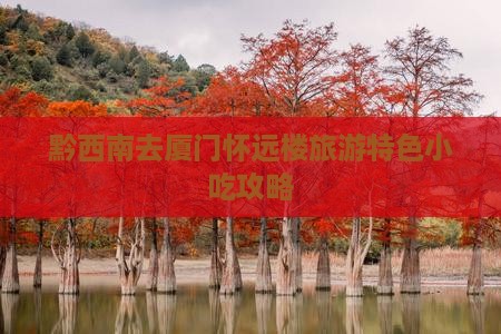 黔西南去厦门怀远楼旅游特色小吃攻略