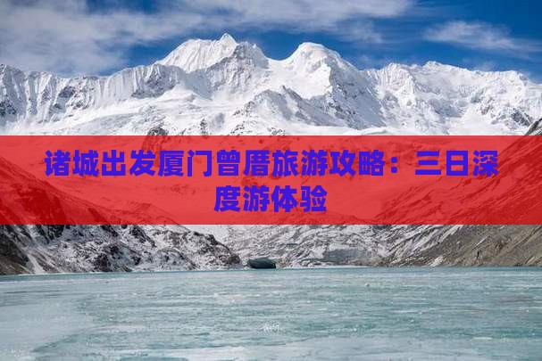 诸城出发厦门曾厝旅游攻略：三日深度游体验