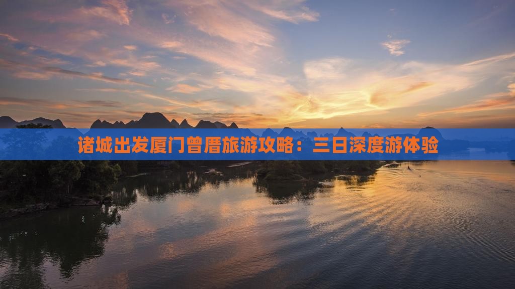 诸城出发厦门曾厝旅游攻略：三日深度游体验
