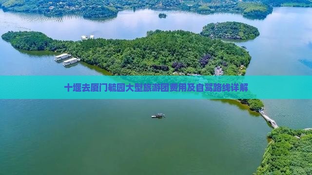 十堰去厦门毓园大型旅游团费用及自驾路线详解