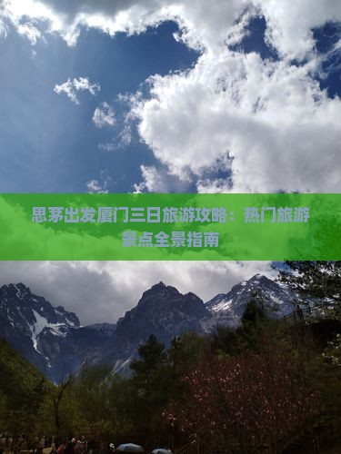 思茅出发厦门三日旅游攻略：热门旅游景点全景指南