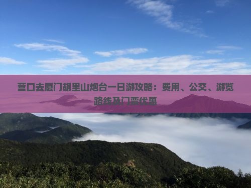 营口去厦门胡里山炮台一日游攻略：费用、公交、游览路线及门票优惠
