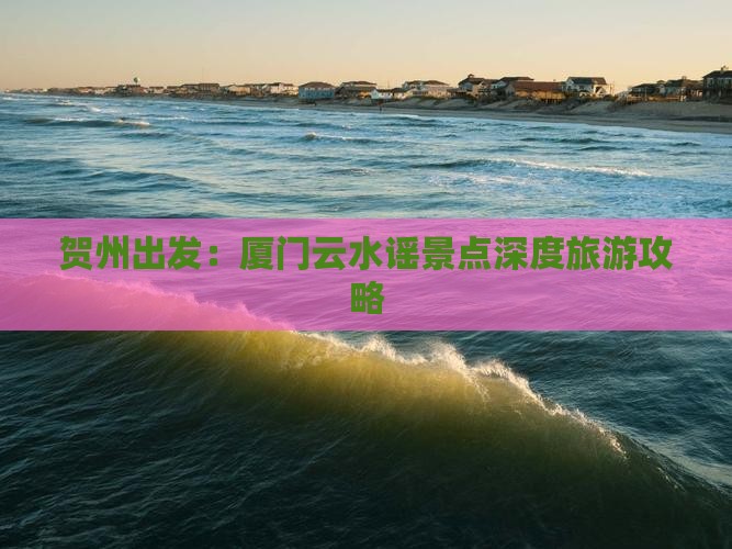 贺州出发：厦门云水谣景点深度旅游攻略