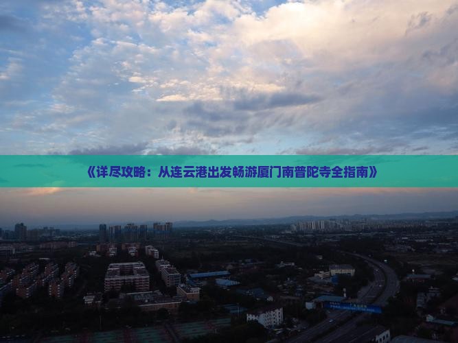 《详尽攻略：从连云港出发畅游厦门南普陀寺全指南》