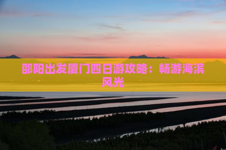 邵阳出发厦门四日游攻略：畅游海滨风光
