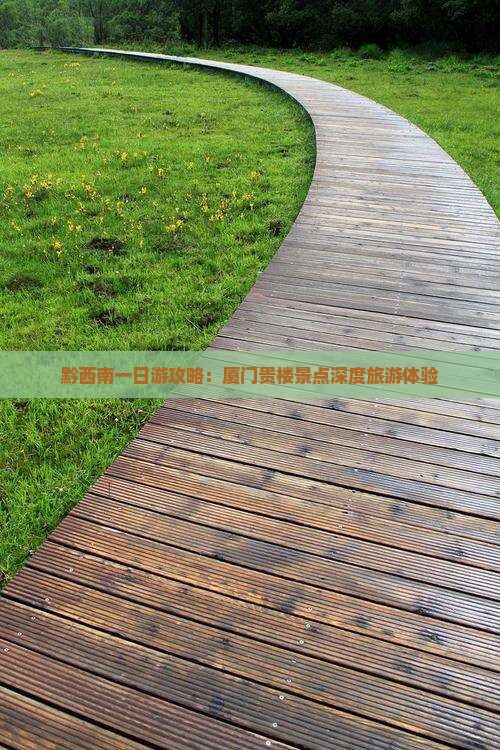 黔西南一日游攻略：厦门贵楼景点深度旅游体验
