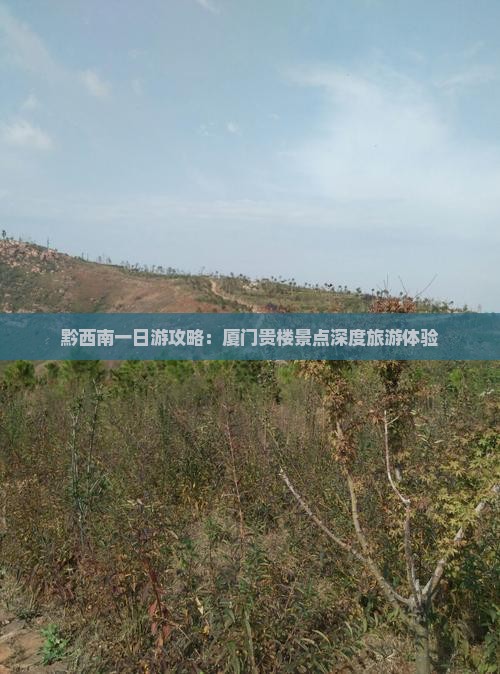 黔西南一日游攻略：厦门贵楼景点深度旅游体验